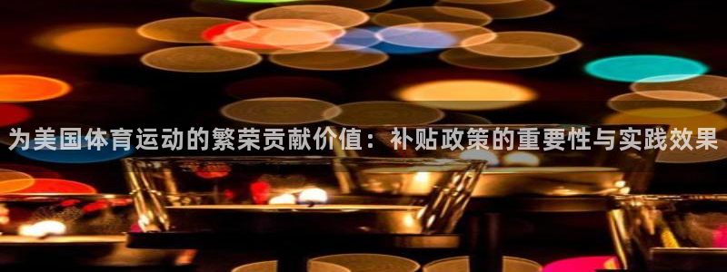 红蓝体育是哪个app旗下的：为美国体育运动的繁荣贡献价值：补贴政策的重要性与实践效果