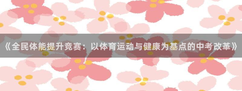 红蓝体育能提现吗：《全民体能提升竞赛：以体育运动与健康为基点的中考改革》