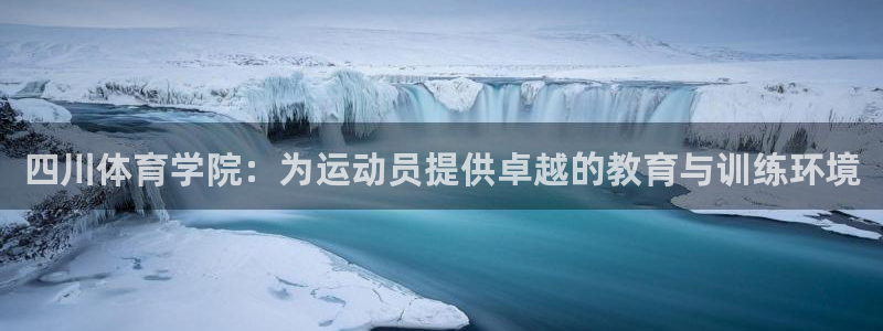 红蓝体育在线官网：四川体育学院：为运动员提供卓越的教育与训练环境