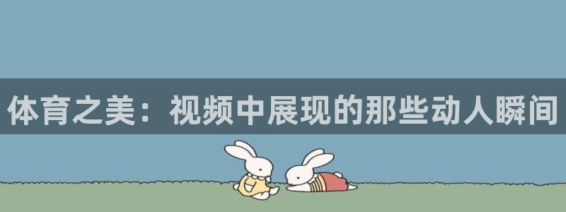 红蓝体育黑平台：体育之美：视频中展现的那些动人瞬间