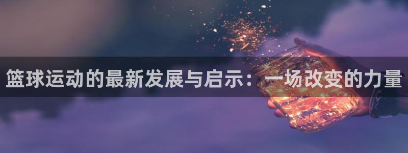 红蓝体育手机下载官网：篮球运动的最新发展与启示：一场改变的力量